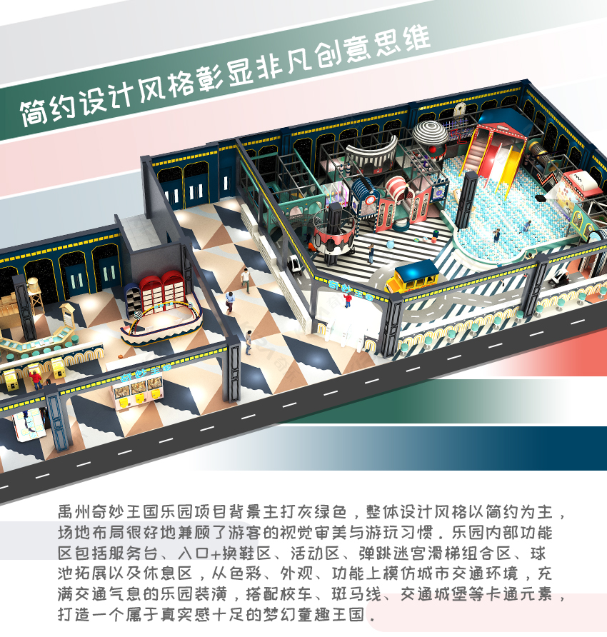 禹州奇妙王國樂園項目背景主打灰綠色，整體設(shè)計風格以簡約為主，場地布局很好地兼顧了游客的視覺審美與游玩習慣。樂園內(nèi)部功能區(qū)包括服務(wù)臺、入口+換鞋區(qū)、活動區(qū)、彈跳迷宮滑梯組合區(qū)、球池拓展以及休息區(qū)，從色彩、外觀、功能上模仿城市交通環(huán)境，充滿交通氣息的樂園裝潢，搭配校車、斑馬線、交通城堡等卡通元素，打造一個屬于真實感十足的夢幻童趣王國。